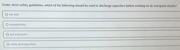 Under strict safety guidelines which of the following should be used to discharge capacitors before working on de-energized circuits?
hot stick
phasing tester
test instrument
salety discharge probe