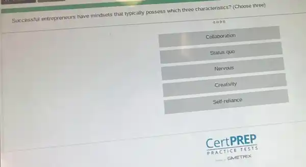 Successful entrepreneurs have mindsets that typically possess which three characteristics?(Choose three)
0000
Collaboration
Status quo
Nervous
Creativity
Self-reliance
