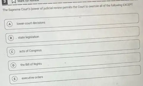 The Supreme Court's power of judicial review permits the Court to overrule all of the following EXCEPT
A lower-court decisions
B state legislation B
C acts of Congress C
D the Bill of Rights D
E executive orders