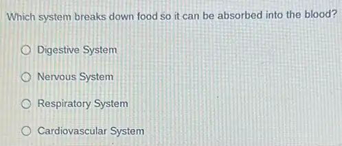 Which system breaks down food so it can be absorbed into the blood?
Digestive System
Nervous System
Respiratory System
Cardiovascular System