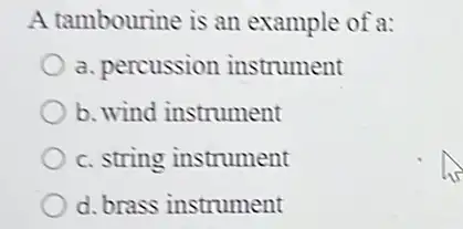 A tambourine is an example of a:
a. percussion instrument
b. wind instrument
c. string instrument
d. brass instrument