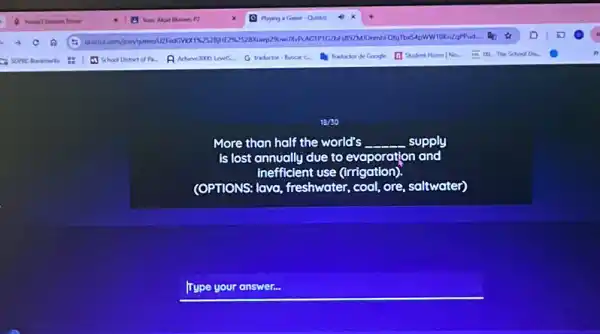 ta/so
More than half the world's __ supply
is lost annually due to evaporation and
Inefficient use (irrigation).
(OPTIONS: lova, freshwater,coal, ore, saltwater)
Type your answer.