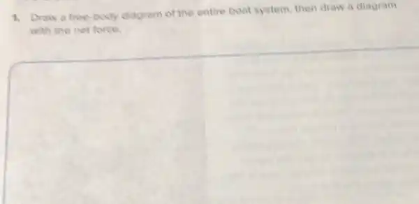 t
Drow a free-body diagram of the entire boat system then draw a diagram
with the net force.