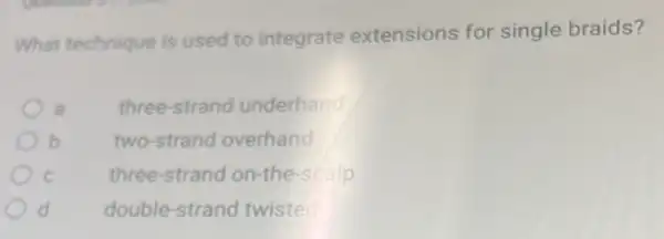 What technique is used to integrate extensions for single braids?
, a three-strand underhand
b two-strand overhand
C three-strand on-the-scalp
d	double-strang twisted