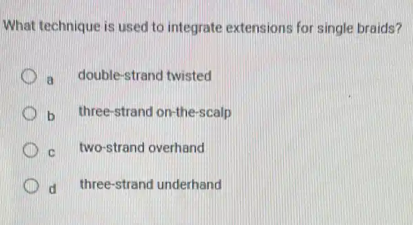 What technique is used to integrate extensions for single braids?
a double-strand twisted
b three-strand on-the-scalp
c two-strand overhand
d three-strand underhand