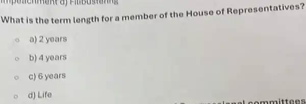 What is the term length for a member of the House of Representatives?
a) 2 years
b) 4 years
c) 6 years
d) Life