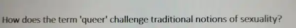 How does the term 'queer challenge traditional notions of sexuality?