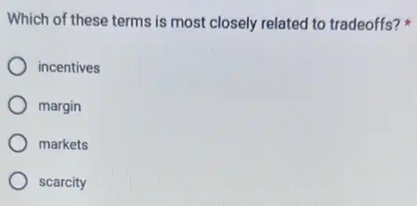 Which of these terms is most closely related to tradeoffs?
incentives
margin
markets
scarcity