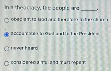 In a theocracy, the people are __
obedient to God and therefore to the church
accountable to God and to the President
never heard
considered sinful and must repent