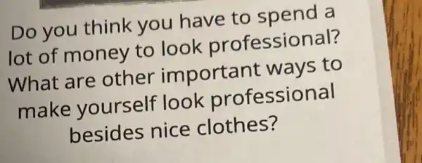 Do you think you have to spend a
lot of money to look professional?
What are other important ways to
make yourself look professional
besides nice clothes?