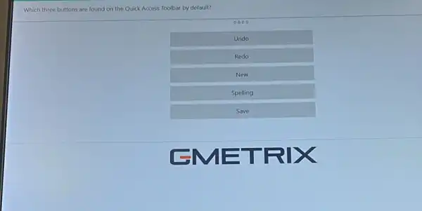 Which three buttons are found on the Quick Access Toolbar by default?
0000
Undo
Redo
New
Spelling
Save