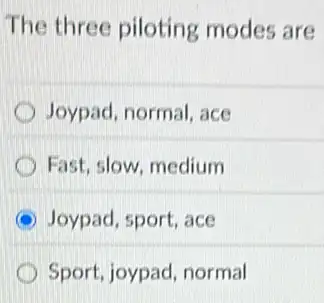 The three piloting modes are
Joypad, normal, ace
Fast, slow, medium
C Joypad, sport, ace
D Sport, joypad, normal