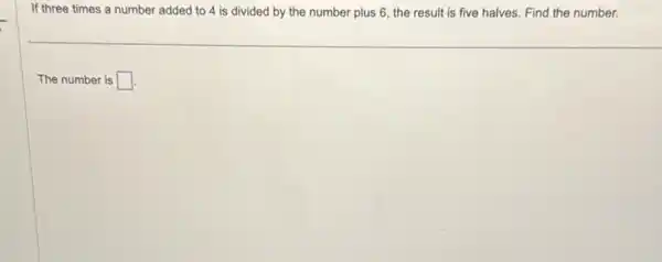 If three times a number added to 4 is divided by the number plus 6, the result is five halves Find the number.
The number is square