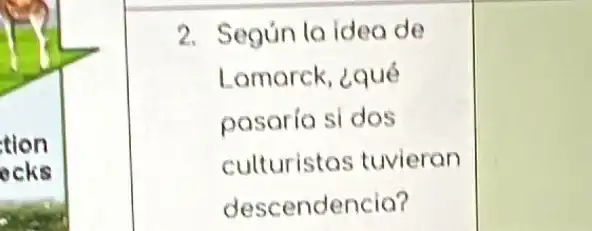 tion
ocks
2. Segun la idea de
Lamarck, ¿qué
pasaría si dos
culturistos tuvieran
descendencio?