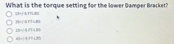 What is the torque setting for the lower Damper Bracket?
15+/-5 FTLBS
35+/-5 FT-LBS
25+1-5 FT-LBS
45+1-5 FT-LBS