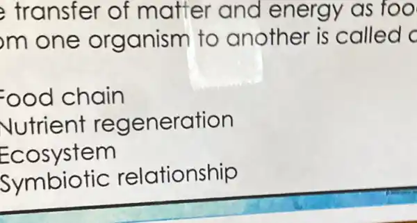 transfer of matter and energy as foo
m one organism to another is called c
ood chain
Vutrient regeneration
Ecosystem
Symbiotic relationship