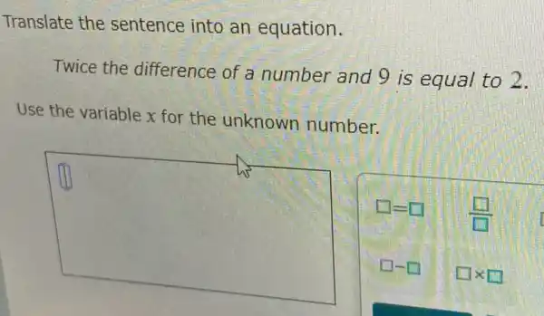 Translate the sentence into an equation.
Twice the difference of a number and 9 is equal to 2.
Use the variable x for the unknown number.
square