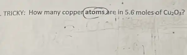 TRICKY: How many copper atom are in 5.6 moles of Cu_(2)O_(3)