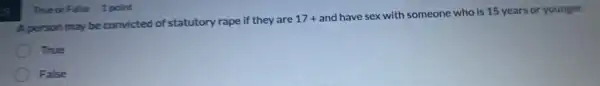 True or False 1 point
A person may be convicted of statutory rape if they are
17+
and have sex with someone who is 15 years or younger.
True
False