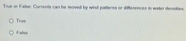 True or False: Current:can be moved by wind patterns or differences in water densities.
True
False