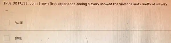 TRUE OR FALSE: John Brown first experience seeing slavery showed the violence and cruelty of slavery.
FALSE
TRUE