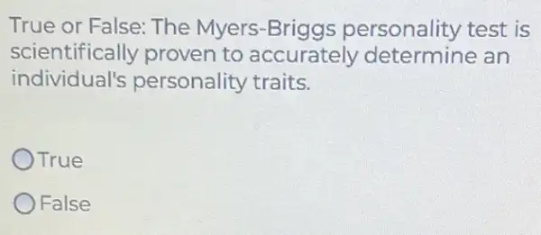 True or False: The Myers -Briggs personality test is
scientifically proven to accurately determine an
individual's personality traits.
OTrue
False