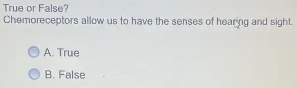 True or False?
Chemoreceptors allow us to have the senses of hearing and sight.
A. True
B. False