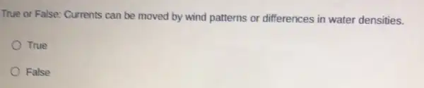 True or False:Currents can be moved by wind patterns or differences in water densities.
True
False