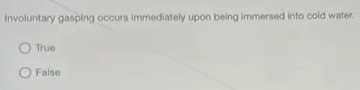 True
False
Involuntary gasping occurs immediately upon being immersed into cold water.