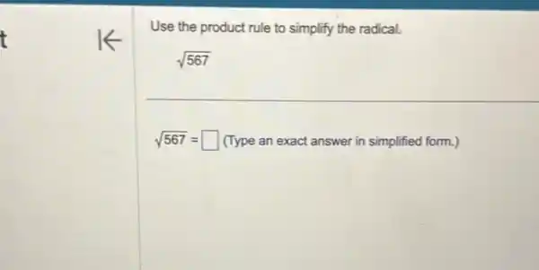 t
Use the product rule to simplify the radical.
sqrt (567)
sqrt (567)=square  (Type an exact answer in simplified form.)