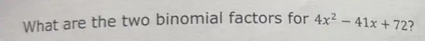 What are the two binomial factors for 4x^2-41x+72