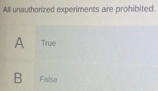 All unauthorized experiments are prohibited.
A True
B False B