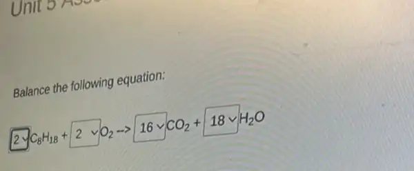 Unill
Balance the following equation:
2VC_(8)H_(18)+2vee O_(2)arrow 16VCO_(2)+18vee H_(2)O