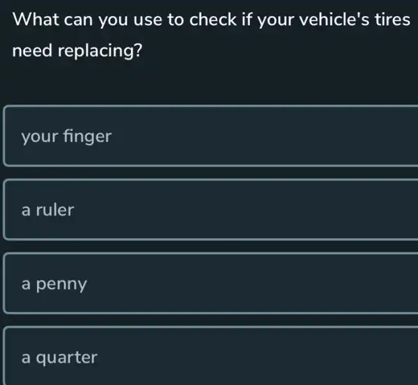 What can you use to check if your vehicle's tires
need replacing?
your finger
a ruler
a penny
a quarter