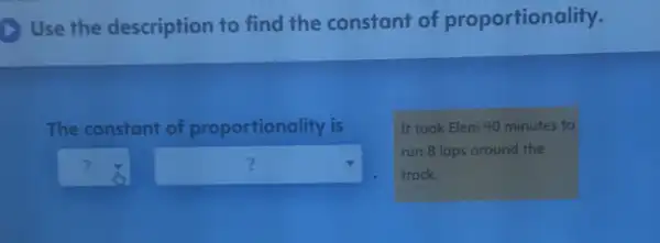 Use the description to find the constant of proportionality.
The constant of proportionality is
square  square 
It took Eleni 40 minutes to
run 8 laps around the
track.