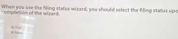 When you use the filing status wizard, you shoulc I select the filing status upo
completion of the wizard.
A) True
B) False