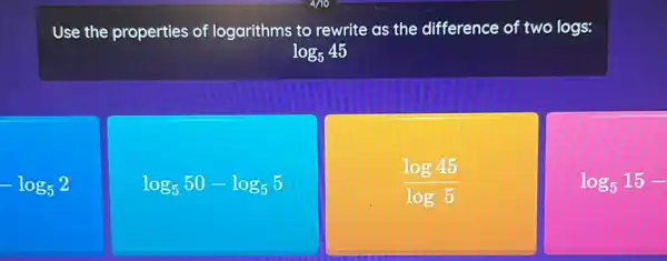 Use the properties of logarithms to rewrite as the difference of two logs:
log_(5)45
-log_(5)2
log_(5)50-log_(5)5
(log45)/(log5)
log_(5)15-