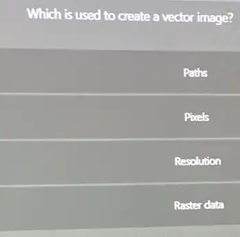 Which is used to create a vector image?
Paths
Pocels
Resolution
Raster data