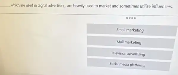 __
which are used in digital advertising, are heavily used to market and sometimes utilize influencers.
0000
Email marketing
Mail marketing
Television advertising
Social media platforms