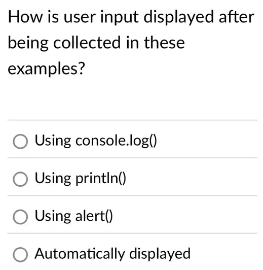 How is user input displayed after
being collected in these
examples?
Using console. log()
Using println()
Using alert()
Automatically displayed