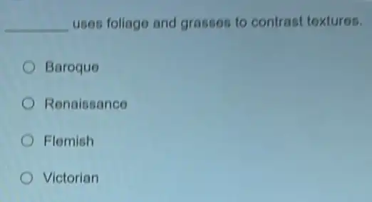 __ uses follage and grasses to contrast textures.
Baroque
Renaissance
Flomish
Victorian