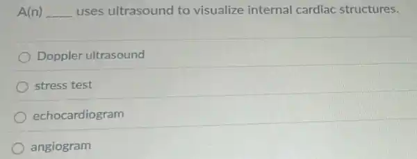 A(n) __ uses ultrasound to visualize internal cardiac structures.
Doppler ultrasound
stress test
echocardiogram
angiogram