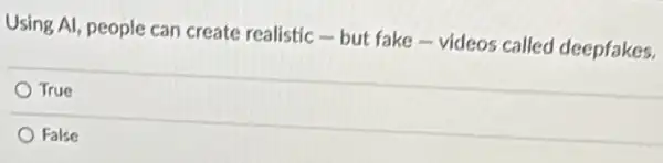 Using Al, people can create realistic-but fake - videos called deepfakes.
True
False