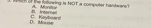 v. whlch of the following is NOT a computer hardware?
A. Monitor
B. Internet
C. Keyboard
D. Mouse