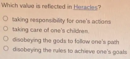 Which value is reflected in Heracles?
taking responsibility for one's actions
taking care of one 's children.
disobeying the gods to follow one's path
disobeying the rules to achieve one's goals