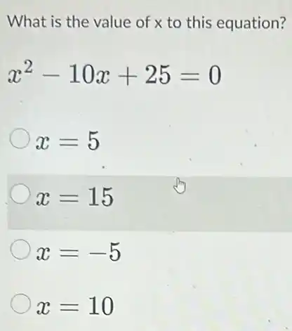 What is the value of x to this equation?
x^2-10x+25=0
x=5
x=15
x=-5
x=10