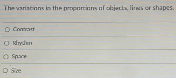 The variations in the proportions of objects, lines or shapes.
Contrast
Rhythm
Space
Size