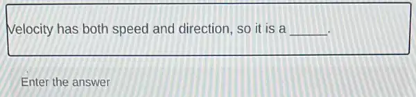 Velocity has both speed and direction, so it is a __
Enter the answer