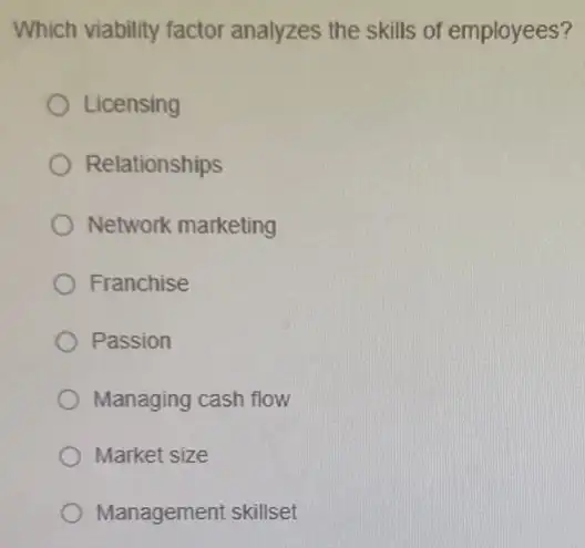 Which viability factor analyzes the skills of employees?
Licensing
Relationships
Network marketing
Franchise
Passion
Managing cash flow
Market size
Management skillset