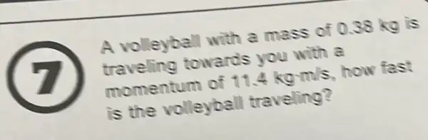 A volleyball with a mass of 0.38 kg is
traveling towards you with a
momentum of 11.4kgcdot m/s how fast
is the volleyball traveling?